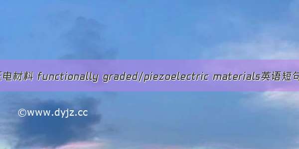 功能梯度/压电材料 functionally graded/piezoelectric materials英语短句 例句大全