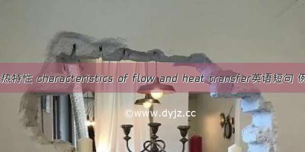 流动和传热特性 characteristics of flow and heat transfer英语短句 例句大全