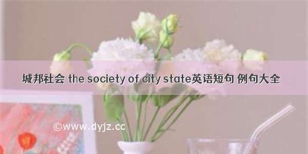 城邦社会 the society of city state英语短句 例句大全