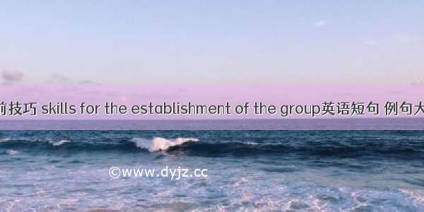 组前技巧 skills for the establishment of the group英语短句 例句大全