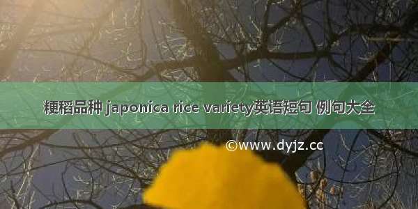 粳稻品种 japonica rice variety英语短句 例句大全