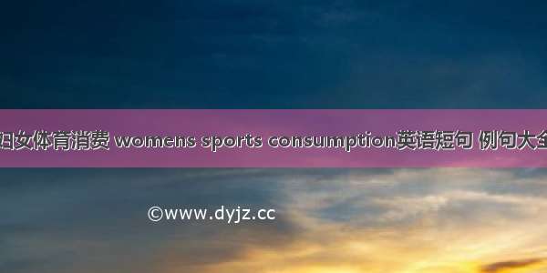 妇女体育消费 womens sports consumption英语短句 例句大全