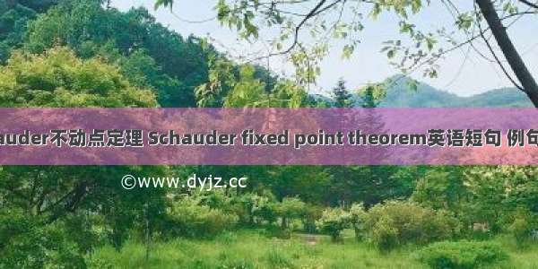 Schauder不动点定理 Schauder fixed point theorem英语短句 例句大全