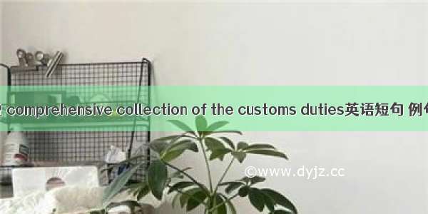 综合治税 comprehensive collection of the customs duties英语短句 例句大全