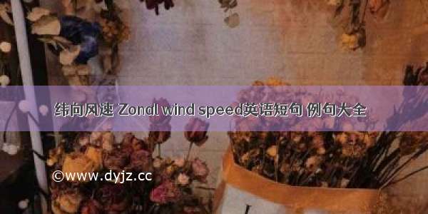 纬向风速 Zonal wind speed英语短句 例句大全