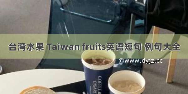 台湾水果 Taiwan fruits英语短句 例句大全