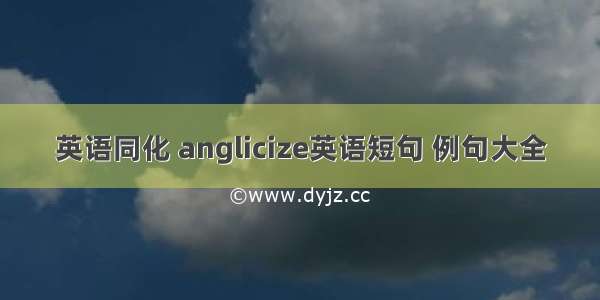 英语同化 anglicize英语短句 例句大全