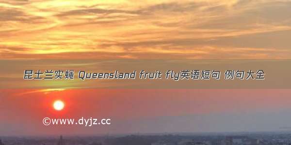 昆士兰实蝇 Queensland fruit fly英语短句 例句大全