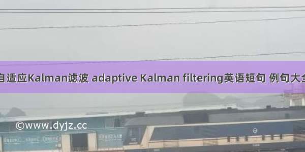 自适应Kalman滤波 adaptive Kalman filtering英语短句 例句大全