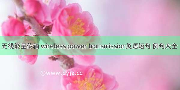 无线能量传输 wireless power transmission英语短句 例句大全