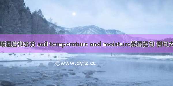 土壤温度和水分 soil temperature and moisture英语短句 例句大全