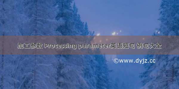 加工参数 Processing parameter英语短句 例句大全