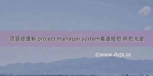 项目经理制 project manager system英语短句 例句大全