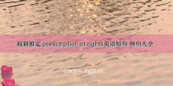 权利推定 presumption of rights英语短句 例句大全