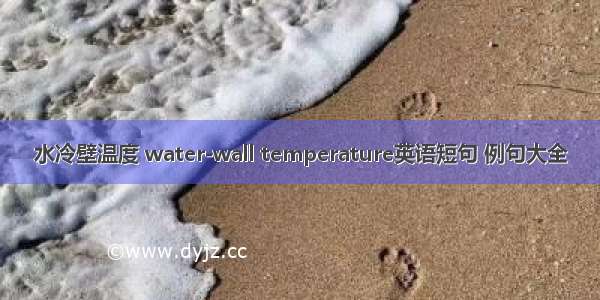 水冷壁温度 water-wall temperature英语短句 例句大全