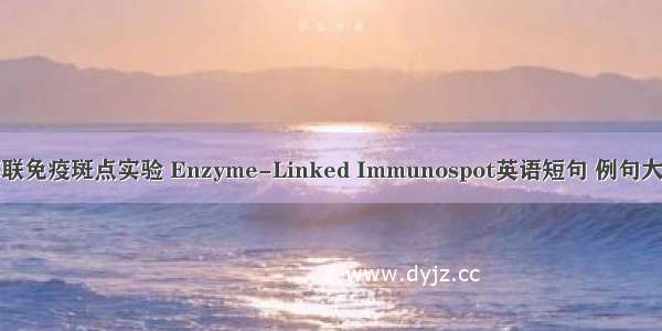 酶联免疫斑点实验 Enzyme-Linked Immunospot英语短句 例句大全