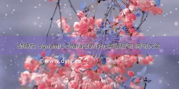 动特性 dynamic characteristic英语短句 例句大全