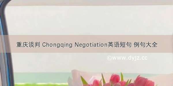重庆谈判 Chongqing Negotiation英语短句 例句大全