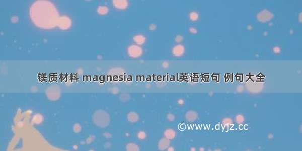 镁质材料 magnesia material英语短句 例句大全