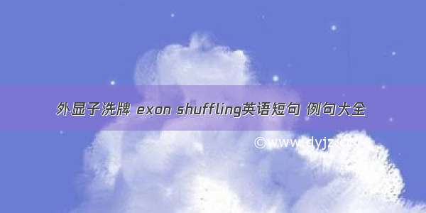 外显子洗牌 exon shuffling英语短句 例句大全