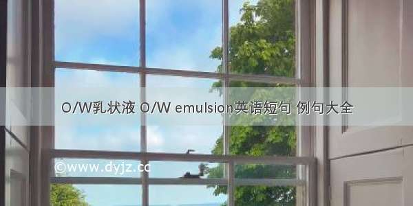 O/W乳状液 O/W emulsion英语短句 例句大全