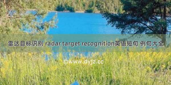 雷达目标识别 radar target recognition英语短句 例句大全