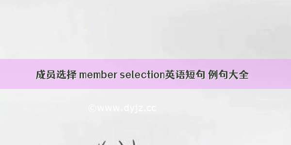 成员选择 member selection英语短句 例句大全