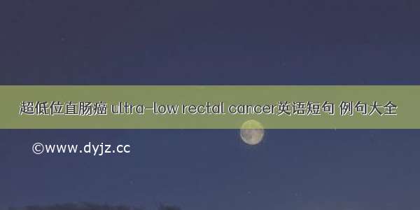 超低位直肠癌 ultra-low rectal cancer英语短句 例句大全