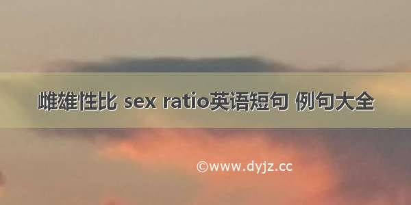 雌雄性比 sex ratio英语短句 例句大全