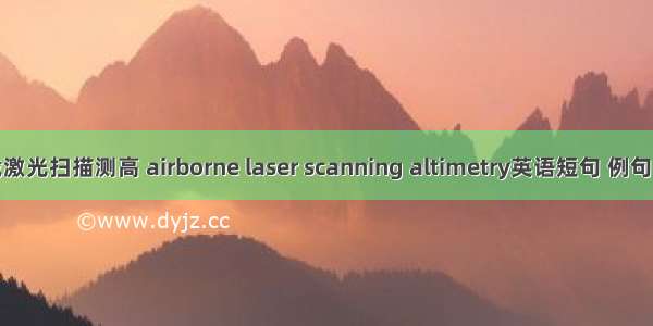 机载激光扫描测高 airborne laser scanning altimetry英语短句 例句大全