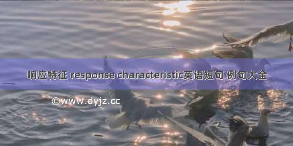 响应特征 response characteristic英语短句 例句大全