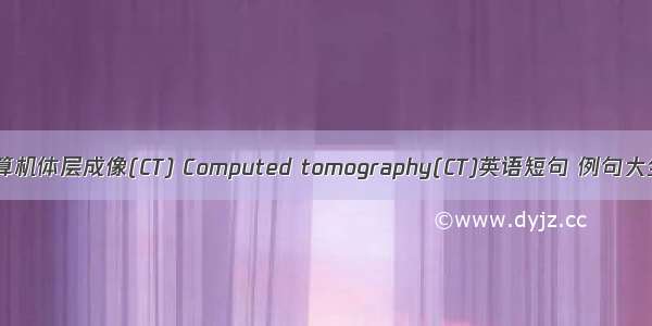 计算机体层成像(CT) Computed tomography(CT)英语短句 例句大全