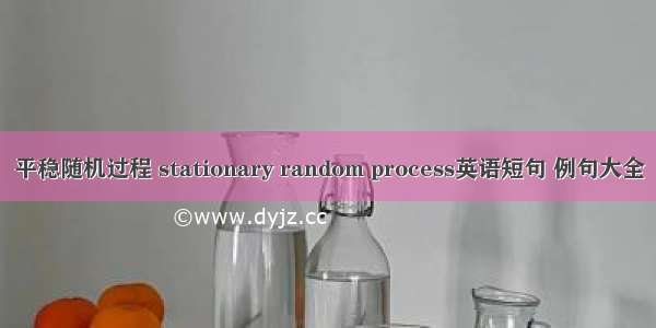 平稳随机过程 stationary random process英语短句 例句大全