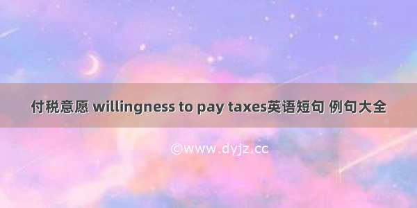 付税意愿 willingness to pay taxes英语短句 例句大全