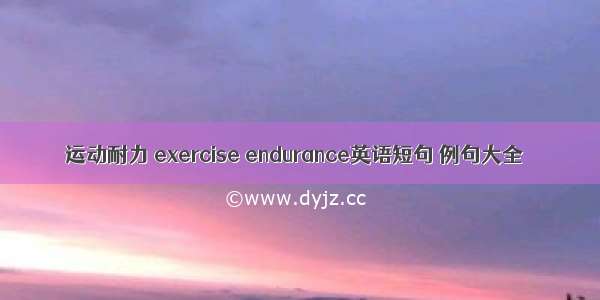 运动耐力 exercise endurance英语短句 例句大全