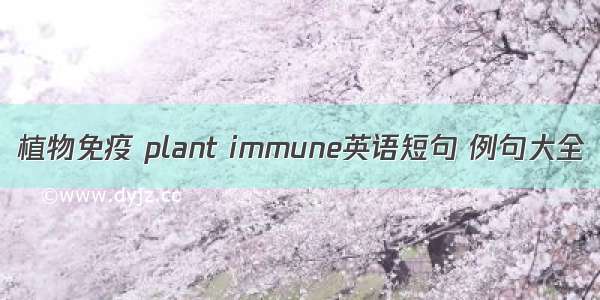 植物免疫 plant immune英语短句 例句大全