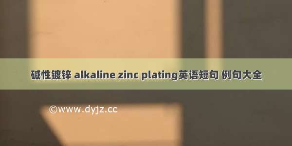 碱性镀锌 alkaline zinc plating英语短句 例句大全