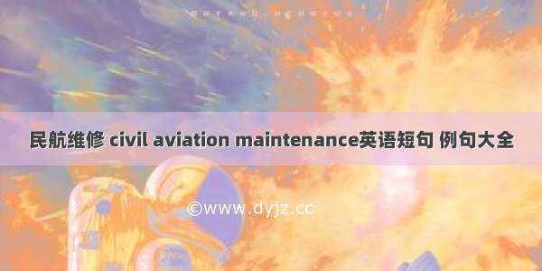 民航维修 civil aviation maintenance英语短句 例句大全