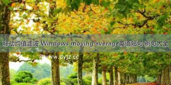 移动均值滤波 Windows moving average英语短句 例句大全