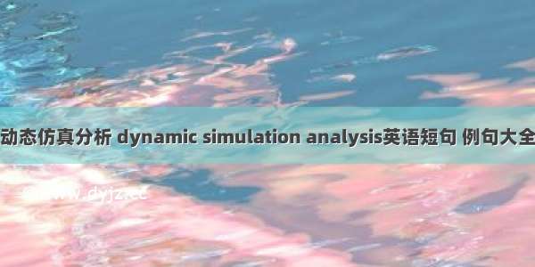 动态仿真分析 dynamic simulation analysis英语短句 例句大全