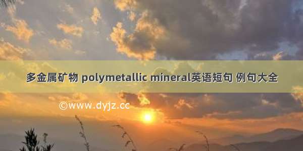 多金属矿物 polymetallic mineral英语短句 例句大全
