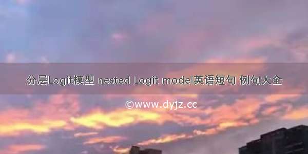 分层Logit模型 nested Logit model英语短句 例句大全