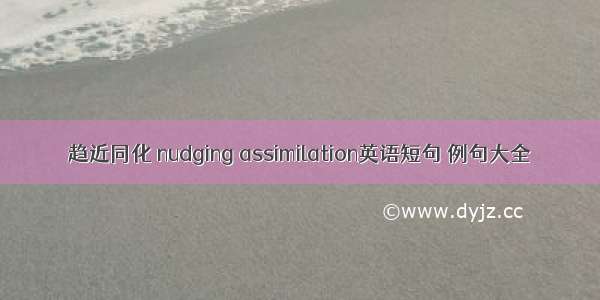 趋近同化 nudging assimilation英语短句 例句大全