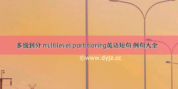 多级划分 multilevel partitioning英语短句 例句大全