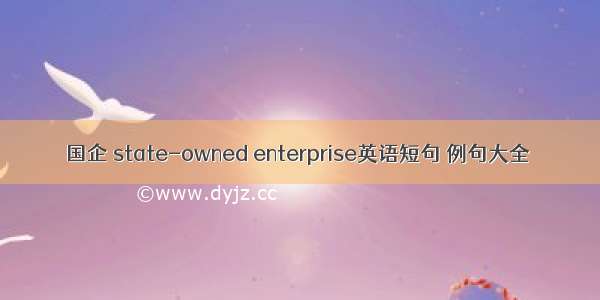 国企 state-owned enterprise英语短句 例句大全