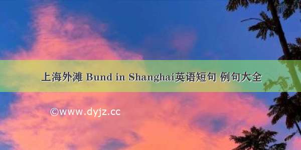 上海外滩 Bund in Shanghai英语短句 例句大全