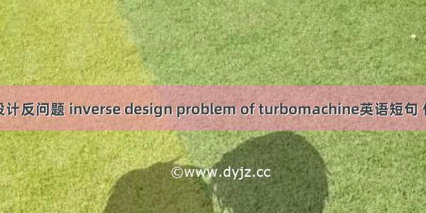 叶轮机设计反问题 inverse design problem of turbomachine英语短句 例句大全