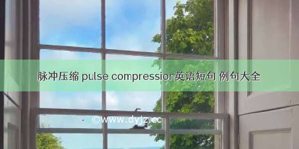 脉冲压缩 pulse compression英语短句 例句大全