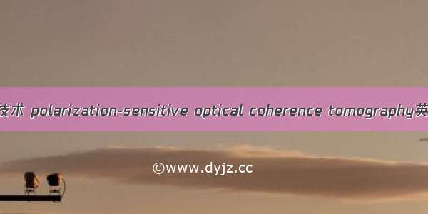 偏振光学相干层析技术 polarization-sensitive optical coherence tomography英语短句 例句大全