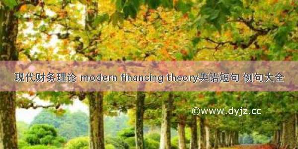 现代财务理论 modern financing theory英语短句 例句大全